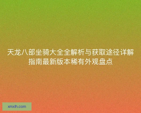 天龙八部坐骑大全全解析与获取途径详解指南最新版本稀有外观盘点